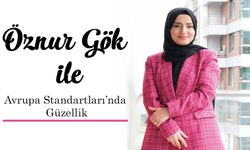 Öznur Gök ile Avrupa Standartları’nda Güzellik.